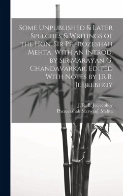 Some Unpublished & Later Speeches & Writings of the Hon. Sir Pherozeshah Mehta, With an Introd. by Sir Marayan G. Chandavarkar. Edited With Notes by J - Mehta, Pherozeshah Merwanji; Jeejeebhoy, J. R. B.