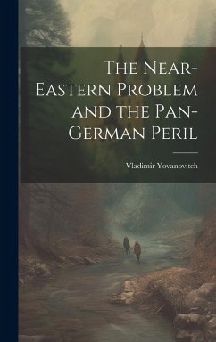 The Near-Eastern Problem and the Pan-German Peril - Yovanovitch, Vladimir The Near-Eastern Problem and the Pan-German Peril - Yovanovitch, Vladimir