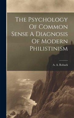 The Psychology Of Common Sense A Diagnosis Of Modern Philistinism - Roback, A. A.