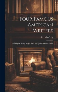 Four Famous American Writers: Washington Irving, Edgar Allan Poe, James Russell Lowell - Cody, Sherwin