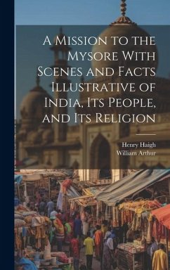 A Mission to the Mysore With Scenes and Facts Illustrative of India, Its People, and Its Religion - Arthur, William; Haigh, Henry