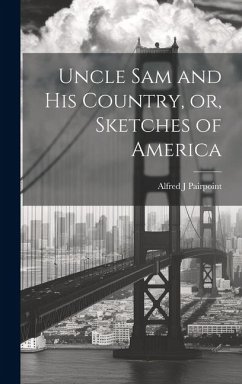 Uncle Sam and His Country, or, Sketches of America - J, Pairpoint Alfred
