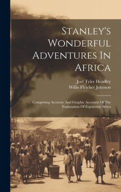 Stanley's Wonderful Adventures In Africa: Comprising Accurate And Graphic Accounts Of The Exploration Of Equatorial Africa - Headley, Joel Tyler