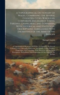 A Topographical Dictionary of Wales,: Comprising the Several Counties, Cities, Boroughs, Corporate and Market Towns, Parishes, Chapelaries, and Townsh - Lewis, Samuel