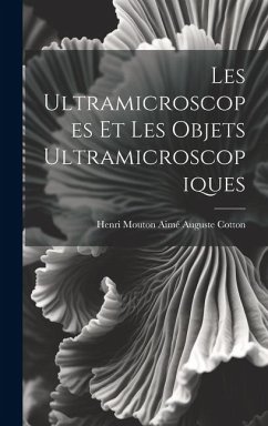 Les Ultramicroscopes et les Objets Ultramicroscopiques - Auguste Cotton, Henri Mouton Aimé