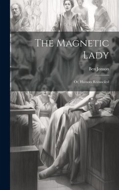 The Magnetic Lady: Or, Humors Reconciled - Jonson, Ben