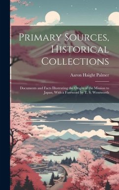Primary Sources, Historical Collections: Documents and Facts Illustrating the Origin of the Mission to Japan, With a Foreword by T. S. Wentworth - Palmer, Aaron Haight