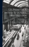 Les Primitifs à Bruges et à Paris, 1900-1902-1904: Vieux Maîtres de France et des Pays-Bas