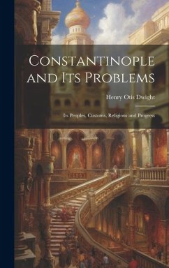 Constantinople and its Problems: Its Peoples, Customs, Religions and Progress - Dwight, Henry Otis