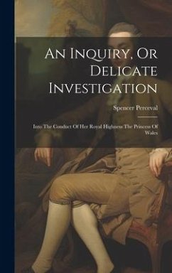 An Inquiry, Or Delicate Investigation: Into The Conduct Of Her Royal Highness The Princess Of Wales - Perceval, Spencer