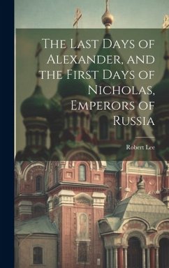 The Last Days of Alexander, and the First Days of Nicholas, Emperors of Russia - Lee, Robert