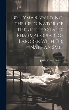 Dr. Lyman Spalding, the Originator of the United States Pharmacopia, Co-laborer With Dr. Nathan Smit - Spalding, James Alfred