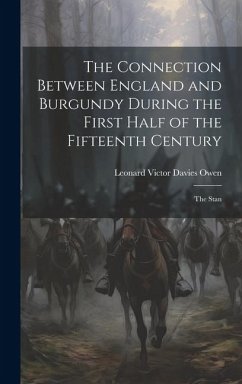 The Connection Between England and Burgundy During the First Half of the Fifteenth Century; the Stan - Owen, Leonard Victor Davies