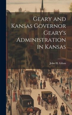 Geary and Kansas Governor Geary's Administration in Kansas - Gihon, John H.