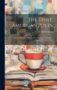 The Chief American Poets: Selected Poems by Bryant, Poe, Emerson, Longfellow, Whittier, Holmes, Lowe - Page, Curtis Hidden