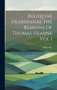 Reliquiae Hearnianae The Remains Of Thomas Hearne Vol I - Bliss, Philip
