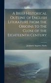A Brief Historical Outline of English Literature From the Origins to the Close of the Eighteenth Century