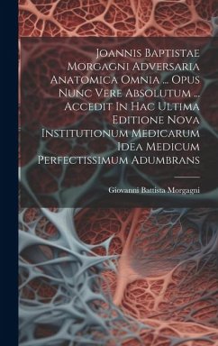 Joannis Baptistae Morgagni Adversaria Anatomica Omnia ... Opus Nunc Vere Absolutum ... Accedit In Hac Ultima Editione Nova Institutionum Medicarum Idea Medicum Perfectissimum Adumbrans - Morgagni, Giovanni Battista