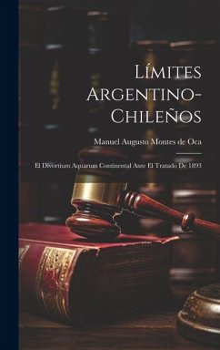 Límites Argentino-Chileños: El Divortium Aquarum Continental Ante el Tratado de 1893 - Augusto Montes De Oca, Manuel