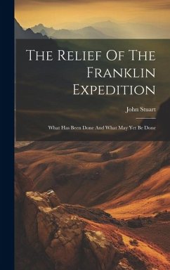 The Relief Of The Franklin Expedition: What Has Been Done And What May Yet Be Done