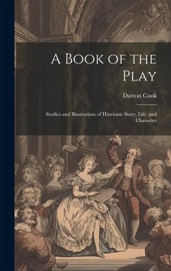 A Book of the Play: Studies and Illustrations of Histrionic Story, Life, and Character - Cook, Dutton