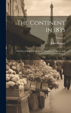 The Continent in 1835: Sketches in Belgium, Germany, Switzerland, Savoy, and France; Volume I - Hoppus, John