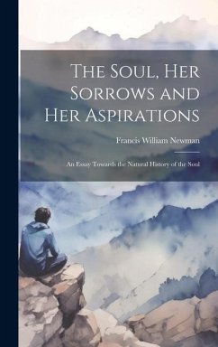 The Soul, Her Sorrows and Her Aspirations: An Essay Towards the Natural History of the Soul - Newman, Francis William