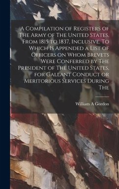 A Compilation of Registers of The Army of The United States, From 1815 to 1837, Inclusive. To Which is Appended a List of Officers on Whom Brevets Wer - Gordon, William A.