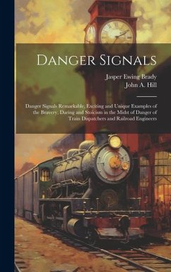 Danger Signals: Danger Signals Remarkable, Exciting and Unique Examples of the Bravery, Daring and Stoicism in the Midst of Danger of - Hill, John A.; Brady, Jasper Ewing