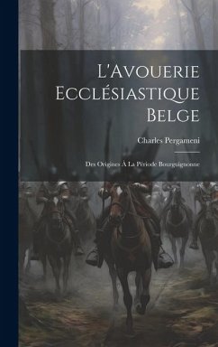 L'Avouerie Ecclésiastique Belge: Des Origines à la Période Bourguignonne - Pergameni, Charles