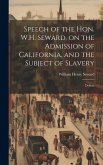 Speech of the Hon. W.H. Seward, on the Admission of California, and the Subject of Slavery: Deliver