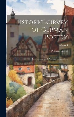 Historic Survey of German Poetry: Interspersed With Various Translations; Volume I - Taylor, William