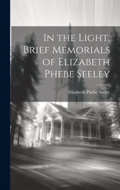In the Light, Brief Memorials of Elizabeth Phebe Seeley - Seeley, Elizabeth Phebe