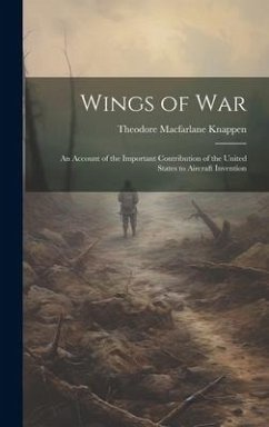 Wings of War: An Account of the Important Contribution of the United States to Aircraft Invention - Knappen, Theodore Macfarlane