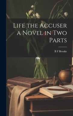 Life the Accuser a Novel in Two Parts - Brooke, B. F.