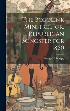 The Bobolink Minstrel, or, Republican Songster for 1860 - Bungay, George W.