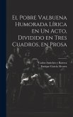 El Pobre Valbuena Humorada Lírica en un Acto, Dividido en Tres Cuadros, en Prosa