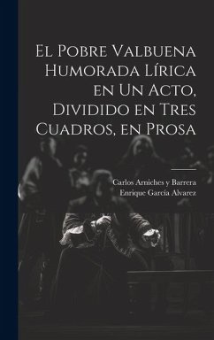 El Pobre Valbuena Humorada Lírica en un Acto, Dividido en Tres Cuadros, en Prosa - Arniches Y. Barrera, Carlos; García Alvarez, Enrique