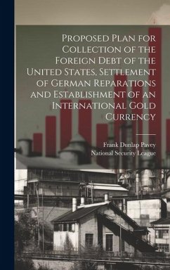 Proposed Plan for Collection of the Foreign Debt of the United States, Settlement of German Reparations and Establishment of an International Gold Cur - Pavey, Frank Dunlap