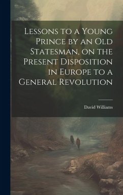 Lessons to a Young Prince by an old Statesman, on the Present Disposition in Europe to a General Revolution - Williams, David