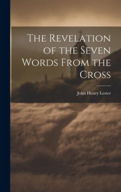 The Revelation of the Seven Words From the Cross - Lester, John Henry