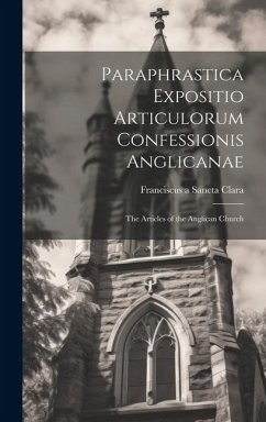 Paraphrastica Expositio Articulorum Confessionis Anglicanae: The Articles of the Anglican Church - Clara, Franciscus A. Sancta
