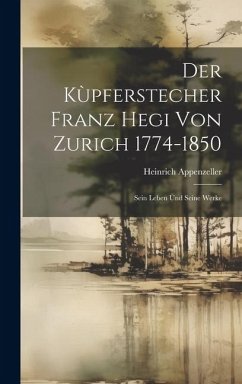 Der Kùpferstecher Franz Hegi von Zurich 1774-1850: Sein Leben ùnd Seine Werke - Appenzeller, Heinrich