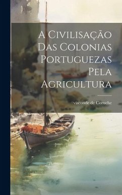 A civilisação das colonias portuguezas pela agricultura - De, Coruche Visconde
