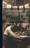 A Dictionary of Photography: For the Professional and Amateur Photographer