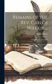 Remains of the Rev. Carlos Wilcox ...: With a Memoir of His Life