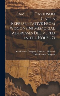 James H. Davidson (late a Representative From Wisconsin) Memorial Addresses Delivered in the House O