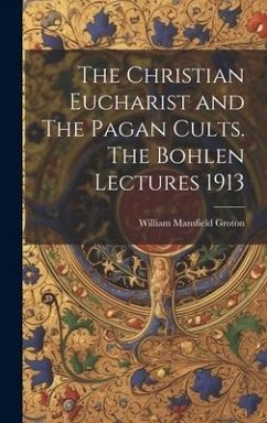 The Christian Eucharist and The Pagan Cults. The Bohlen Lectures 1913 - Groton, William Mansfield