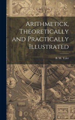 Arithmetick, Theoretically and Practically Illustrated - Tyler, B. M.