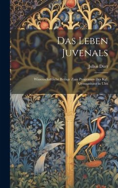 Das Leben Juvenals: Wissenschaftliche Beilage zum Programm des Kgl. Gymnasiums in Ulm - Dürr, Julius